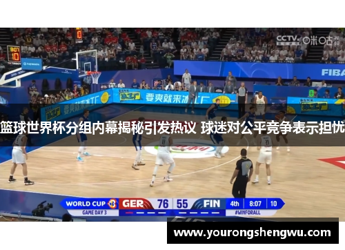 篮球世界杯分组内幕揭秘引发热议 球迷对公平竞争表示担忧