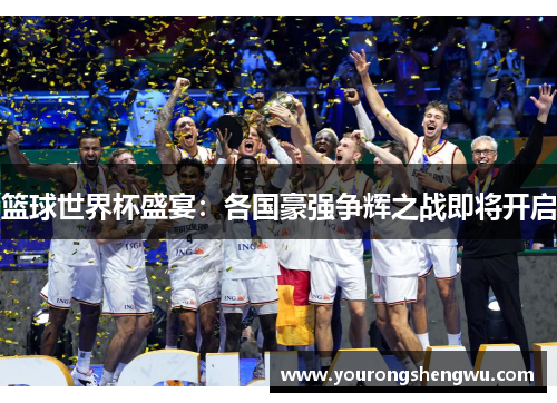 篮球世界杯盛宴：各国豪强争辉之战即将开启