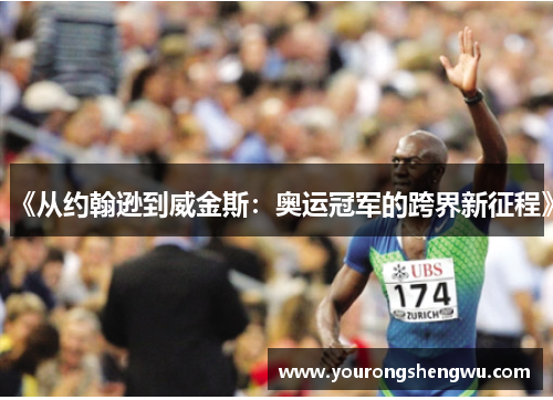 《从约翰逊到威金斯：奥运冠军的跨界新征程》