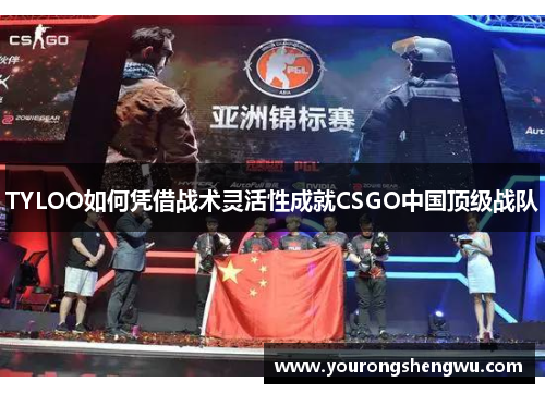 TYLOO如何凭借战术灵活性成就CSGO中国顶级战队