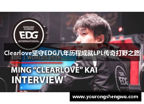 Clearlove坚守EDG八年历程成就LPL传奇打野之路