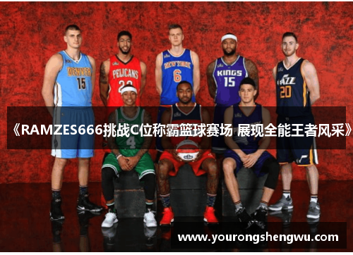 《RAMZES666挑战C位称霸篮球赛场 展现全能王者风采》