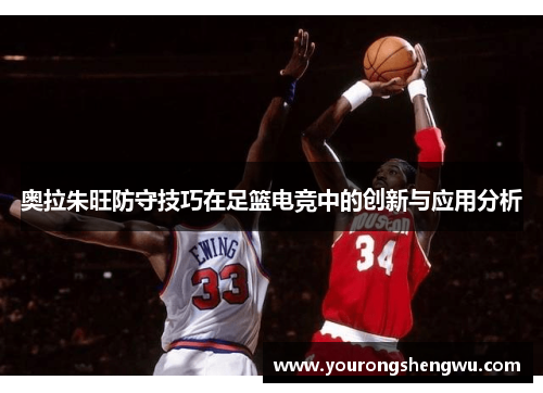 奥拉朱旺防守技巧在足篮电竞中的创新与应用分析