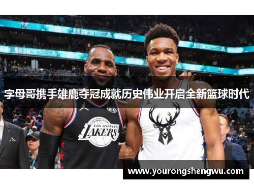 字母哥携手雄鹿夺冠成就历史伟业开启全新篮球时代