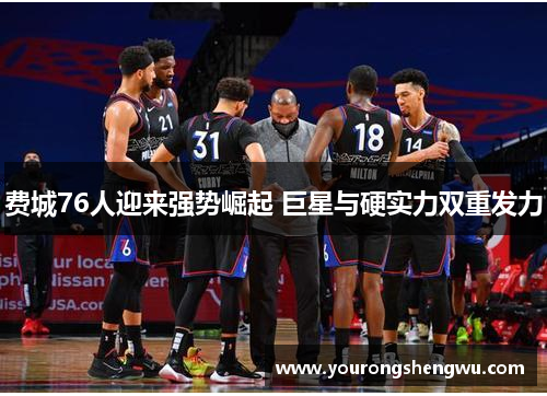 费城76人迎来强势崛起 巨星与硬实力双重发力