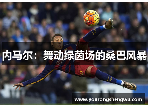 内马尔：舞动绿茵场的桑巴风暴
