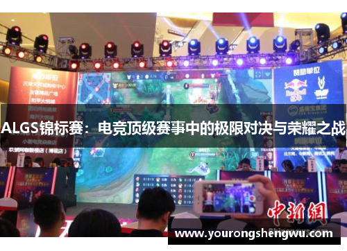 ALGS锦标赛：电竞顶级赛事中的极限对决与荣耀之战