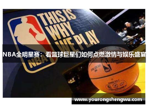 NBA全明星赛：看篮球巨星们如何点燃激情与娱乐盛宴