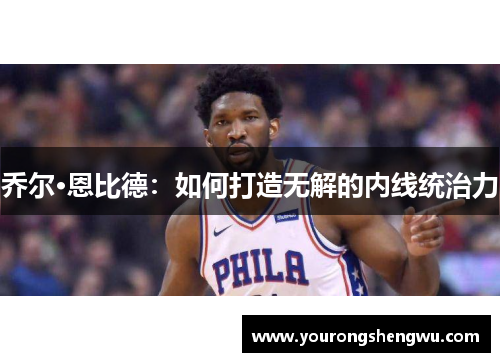 乔尔·恩比德：如何打造无解的内线统治力