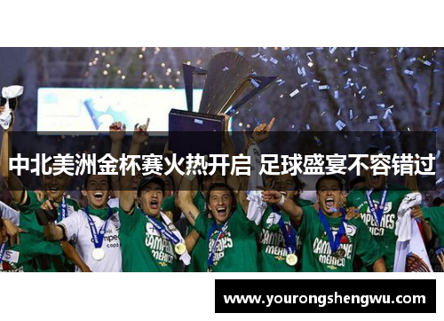 中北美洲金杯赛火热开启 足球盛宴不容错过