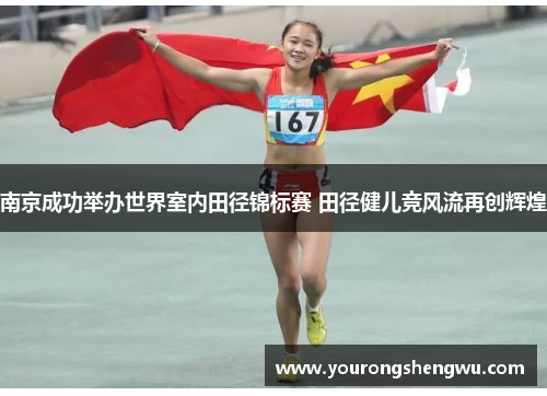 南京成功举办世界室内田径锦标赛 田径健儿竞风流再创辉煌