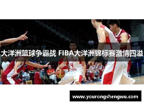大洋洲篮球争霸战 FIBA大洋洲锦标赛激情四溢