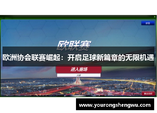欧洲协会联赛崛起：开启足球新篇章的无限机遇