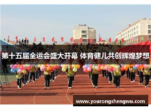 第十五届全运会盛大开幕 体育健儿共创辉煌梦想