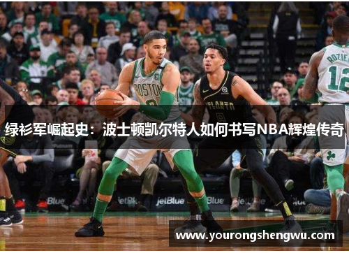 绿衫军崛起史：波士顿凯尔特人如何书写NBA辉煌传奇