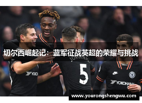 切尔西崛起记：蓝军征战英超的荣耀与挑战