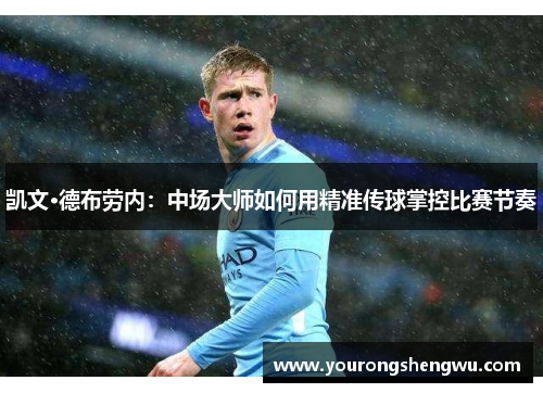 凯文·德布劳内：中场大师如何用精准传球掌控比赛节奏