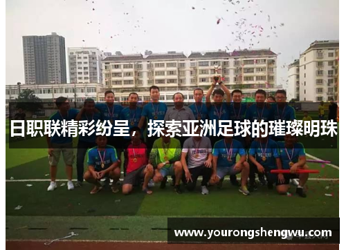日职联精彩纷呈，探索亚洲足球的璀璨明珠