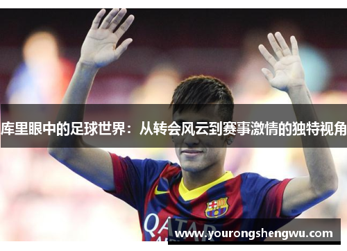 库里眼中的足球世界：从转会风云到赛事激情的独特视角