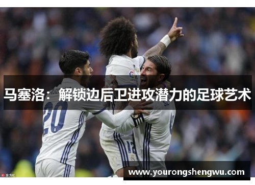 马塞洛：解锁边后卫进攻潜力的足球艺术