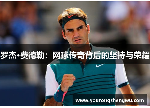 罗杰·费德勒：网球传奇背后的坚持与荣耀