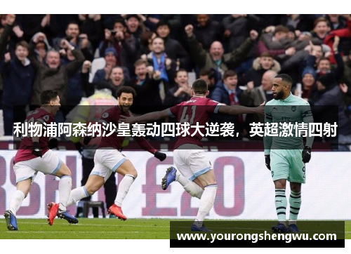 利物浦阿森纳沙皇轰动四球大逆袭，英超激情四射