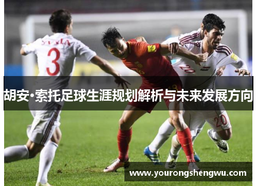 胡安·索托足球生涯规划解析与未来发展方向