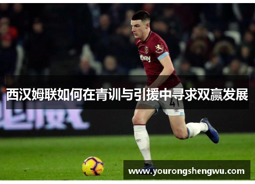 西汉姆联如何在青训与引援中寻求双赢发展